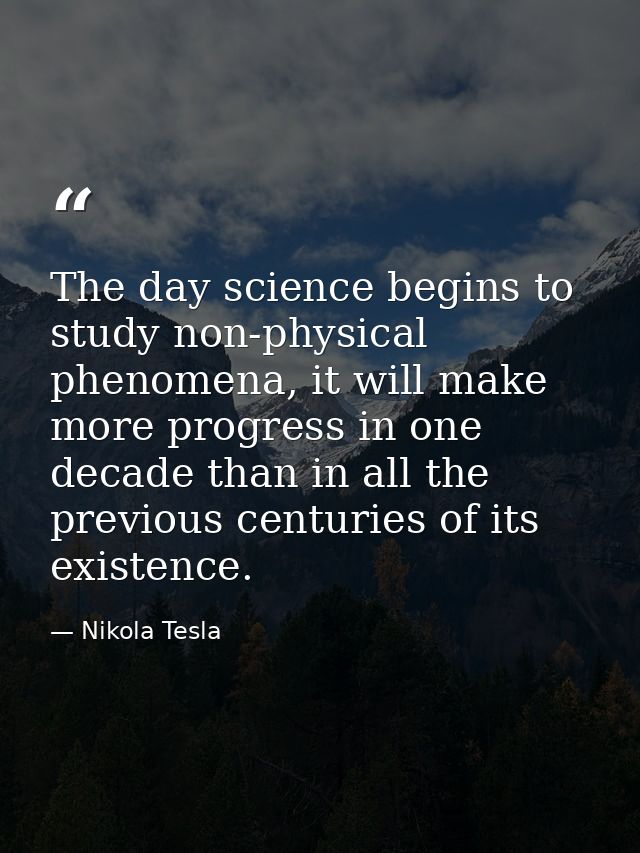 The day science begins to study non-physical phenomena, it will make more progress in one decade than in all the previou — Nikola Tesla