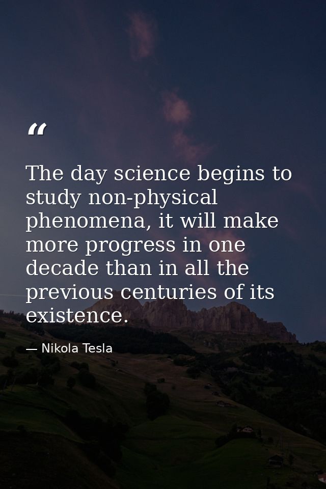 The day science begins to study non-physical phenomena, it will make more progress in one decade than in all the previou — Nikola Tesla