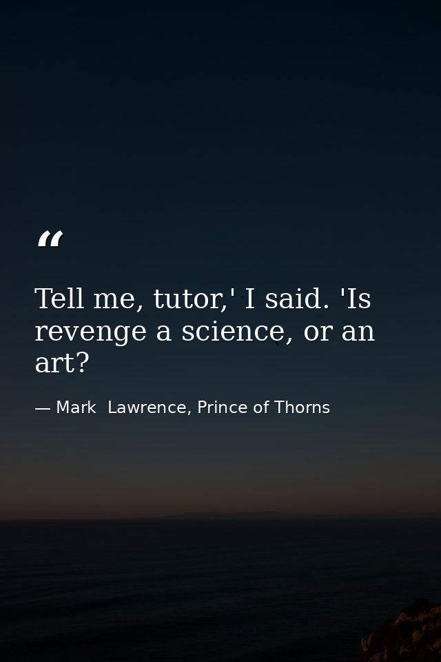 Tell me, tutor,' I said. 'Is revenge a science, or an art? — Mark  Lawrence, Prince of Thorns
