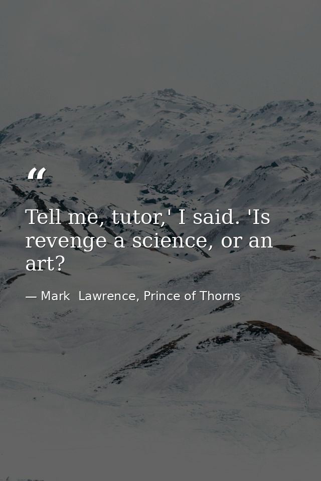 Tell me, tutor,' I said. 'Is revenge a science, or an art? — Mark  Lawrence, Prince of Thorns