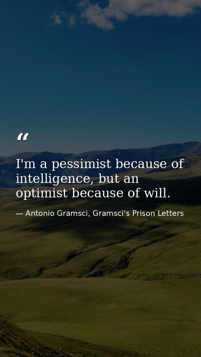 I'm a pessimist because of intelligence, but an optimist because of will. — Antonio Gramsci, Gramsci's Prison Letters