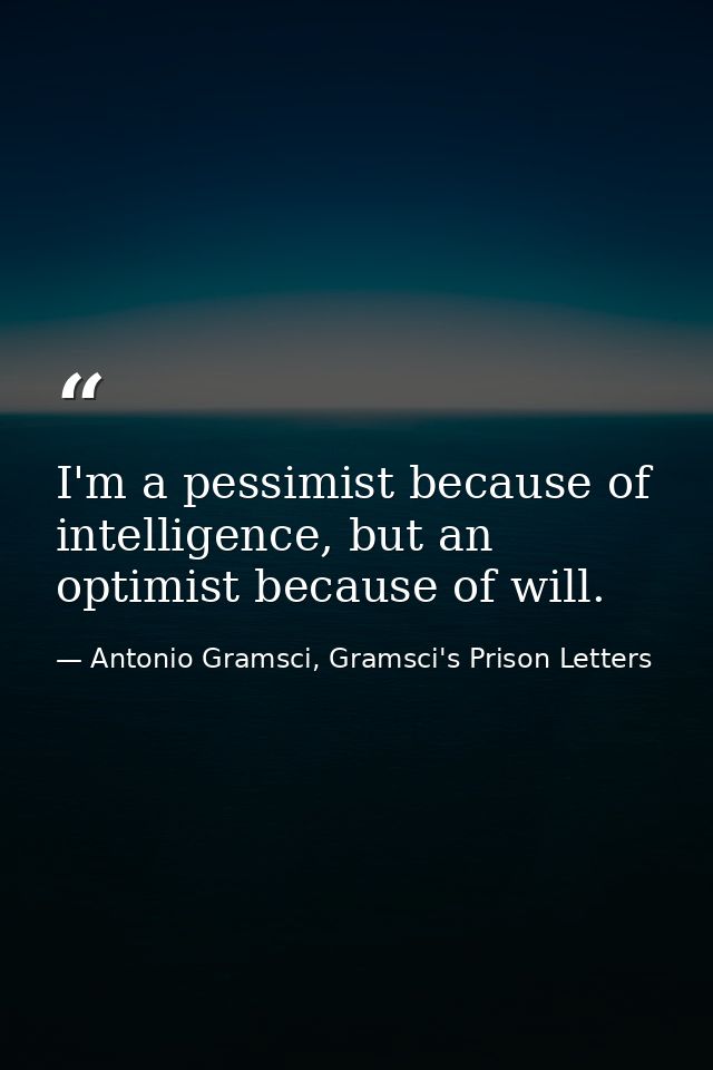 I'm a pessimist because of intelligence, but an optimist because of will. — Antonio Gramsci, Gramsci's Prison Letters