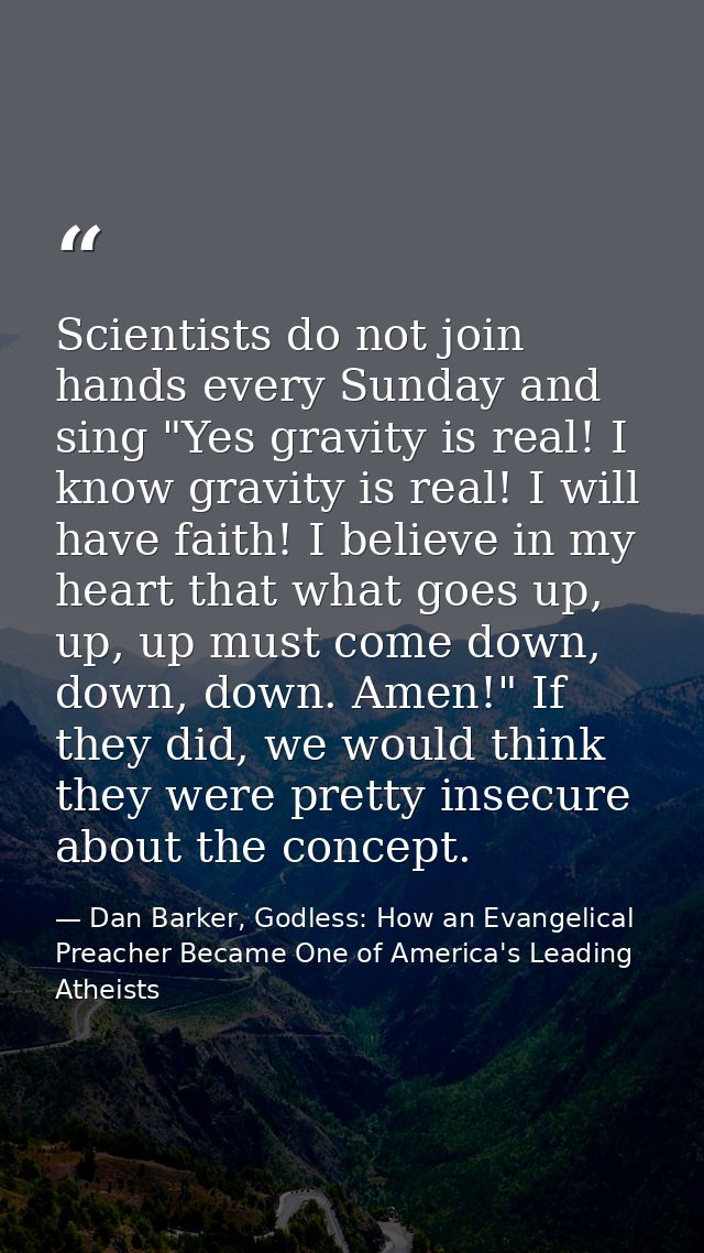 Scientists do not join hands every Sunday and sing "Yes gravity is real! I know gravity is real! I will have faith! I be — Dan Barker, Godless: How an Evangelical Preacher Became One of America's Leading Atheists