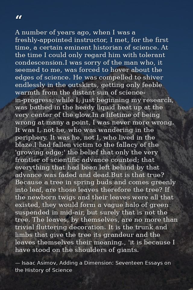 A number of years ago, when I was a freshly-appointed instructor, I met, for the first time, a certain eminent historian — Isaac Asimov, Adding a Dimension: Seventeen Essays on the History of Science