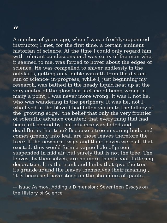 A number of years ago, when I was a freshly-appointed instructor, I met, for the first time, a certain eminent historian — Isaac Asimov, Adding a Dimension: Seventeen Essays on the History of Science
