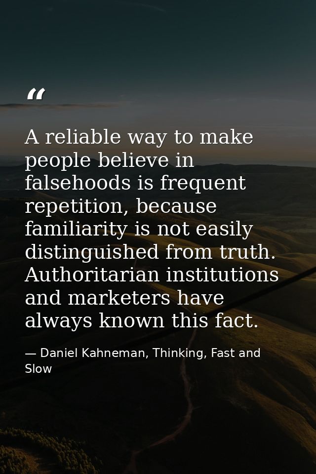 A reliable way to make people believe in falsehoods is frequent repetition, because familiarity is not easily distinguis — Daniel Kahneman, Thinking, Fast and Slow