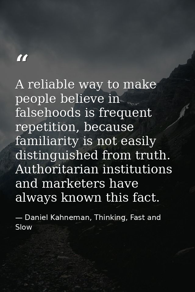 A reliable way to make people believe in falsehoods is frequent repetition, because familiarity is not easily distinguis — Daniel Kahneman, Thinking, Fast and Slow