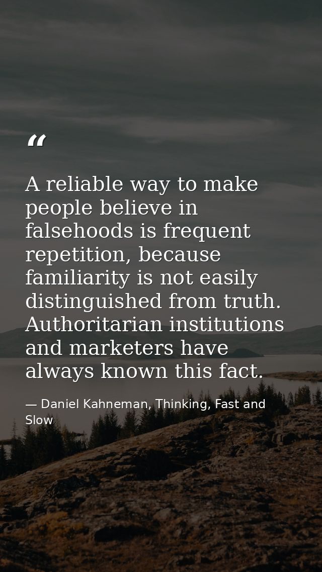 A reliable way to make people believe in falsehoods is frequent repetition, because familiarity is not easily distinguis — Daniel Kahneman, Thinking, Fast and Slow
