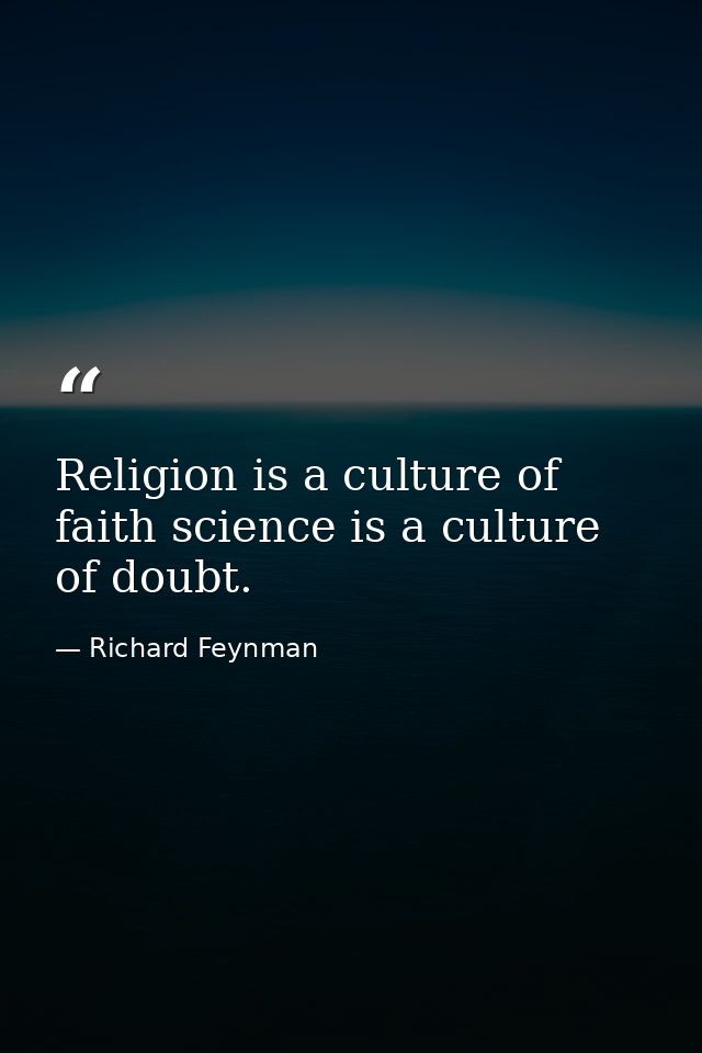 Religion is a culture of faith science is a culture of doubt. — Richard Feynman