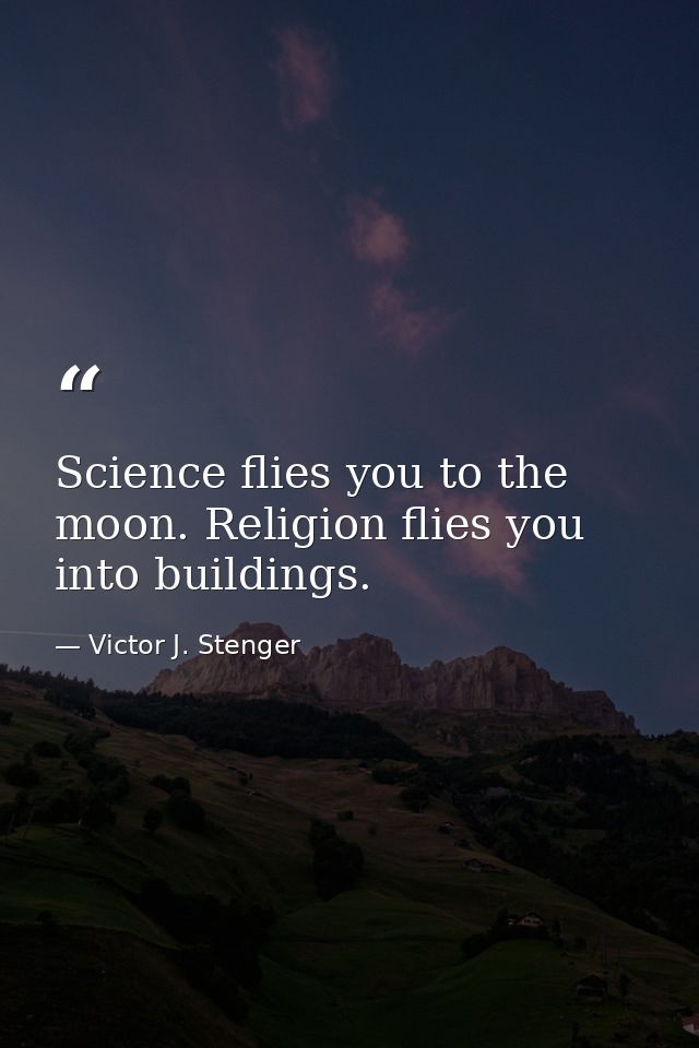 Science flies you to the moon. Religion flies you into buildings. — Victor J. Stenger