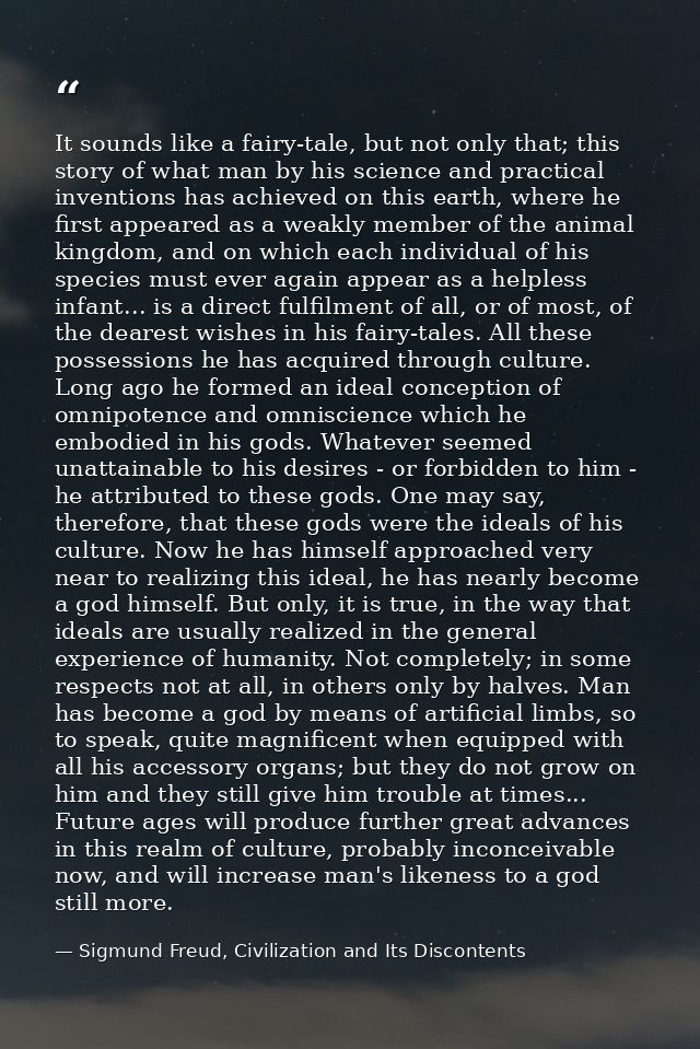It sounds like a fairy-tale, but not only that; this story of what man by his science and practical inventions has achie — Sigmund Freud, Civilization and Its Discontents