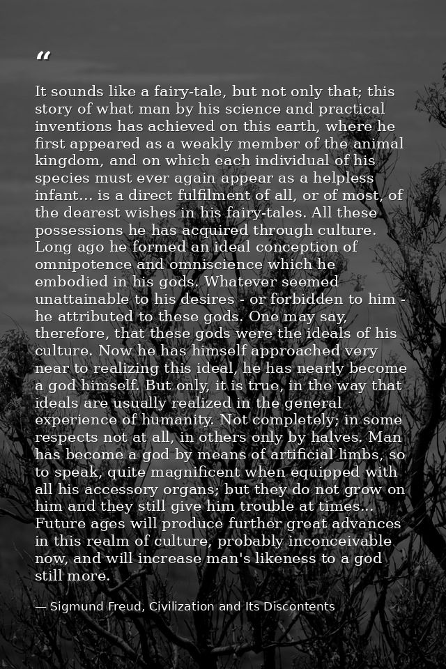 It sounds like a fairy-tale, but not only that; this story of what man by his science and practical inventions has achie — Sigmund Freud, Civilization and Its Discontents