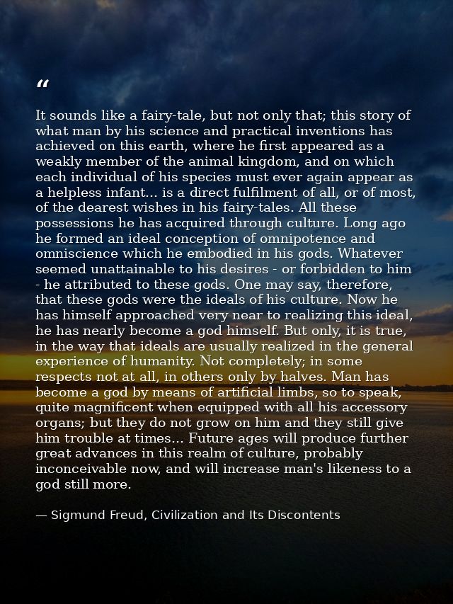 It sounds like a fairy-tale, but not only that; this story of what man by his science and practical inventions has achie — Sigmund Freud, Civilization and Its Discontents