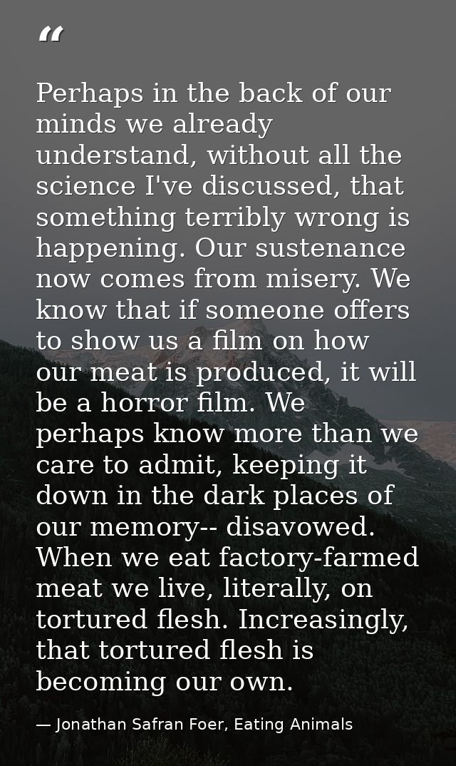 Perhaps in the back of our minds we already understand, without all the science I've discussed, that something terribly  — Jonathan Safran Foer, Eating Animals