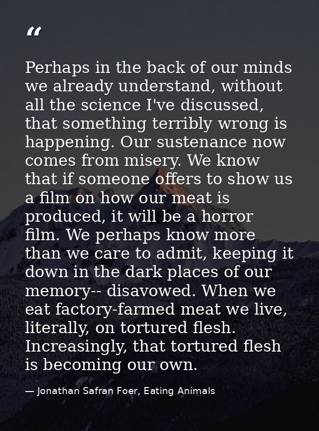 Perhaps in the back of our minds we already understand, without all the science I've discussed, that something terribly  — Jonathan Safran Foer, Eating Animals