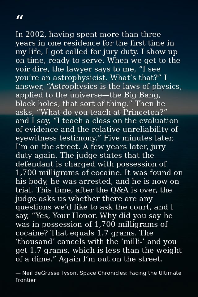 In 2002, having spent more than three years in one residence for the first time in my life, I got called for jury duty.  — Neil deGrasse Tyson, Space Chronicles: Facing the Ultimate Frontier