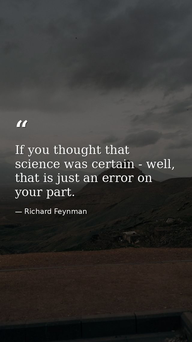 If you thought that science was certain - well, that is just an error on your part. — Richard Feynman