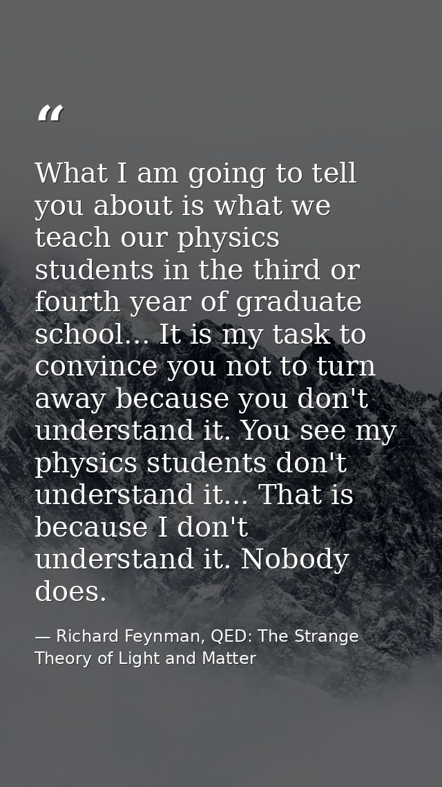 What I am going to tell you about is what we teach our physics students in the third or fourth year of graduate school.. — Richard Feynman, QED: The Strange Theory of Light and Matter