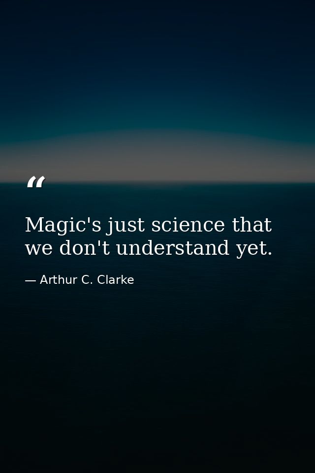 Magic's just science that we don't understand yet. — Arthur C. Clarke