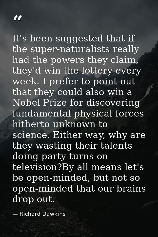 It's been suggested that if the super-naturalists really had the powers they claim, they'd win the lottery every week. I — Richard Dawkins