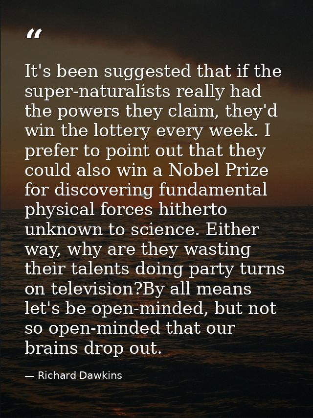 It's been suggested that if the super-naturalists really had the powers they claim, they'd win the lottery every week. I — Richard Dawkins