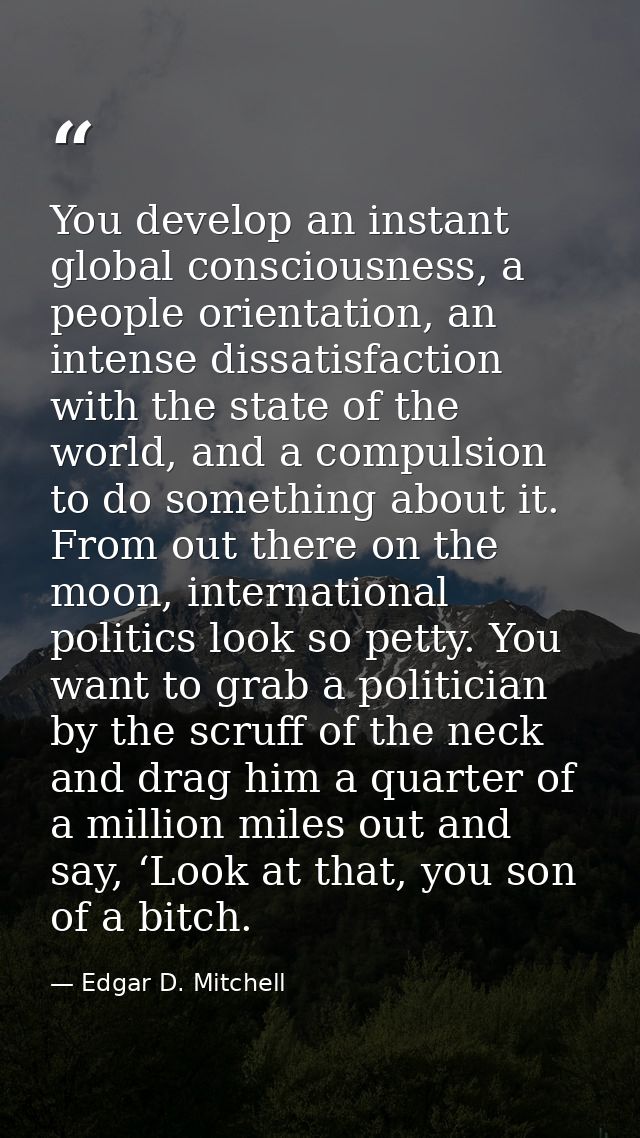 You develop an instant global consciousness, a people orientation, an intense dissatisfaction with the state of the worl — Edgar D. Mitchell