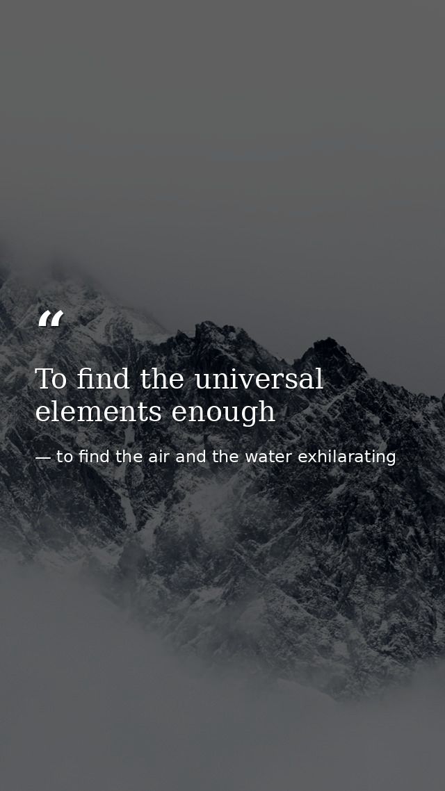 To find the universal elements enough — to find the air and the water exhilarating