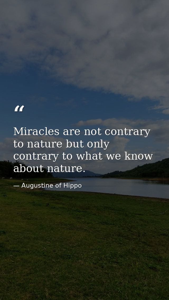 Miracles are not contrary to nature but only contrary to what we know about nature. — Augustine of Hippo