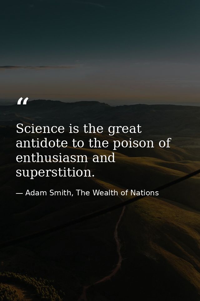 Science is the great antidote to the poison of enthusiasm and superstition. — Adam Smith, The Wealth of Nations