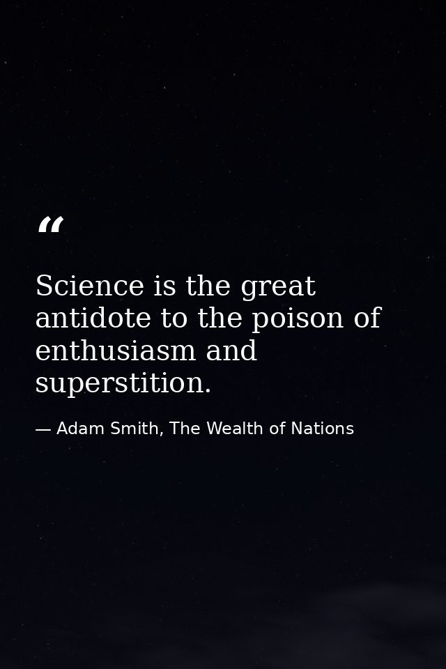 Science is the great antidote to the poison of enthusiasm and superstition. — Adam Smith, The Wealth of Nations
