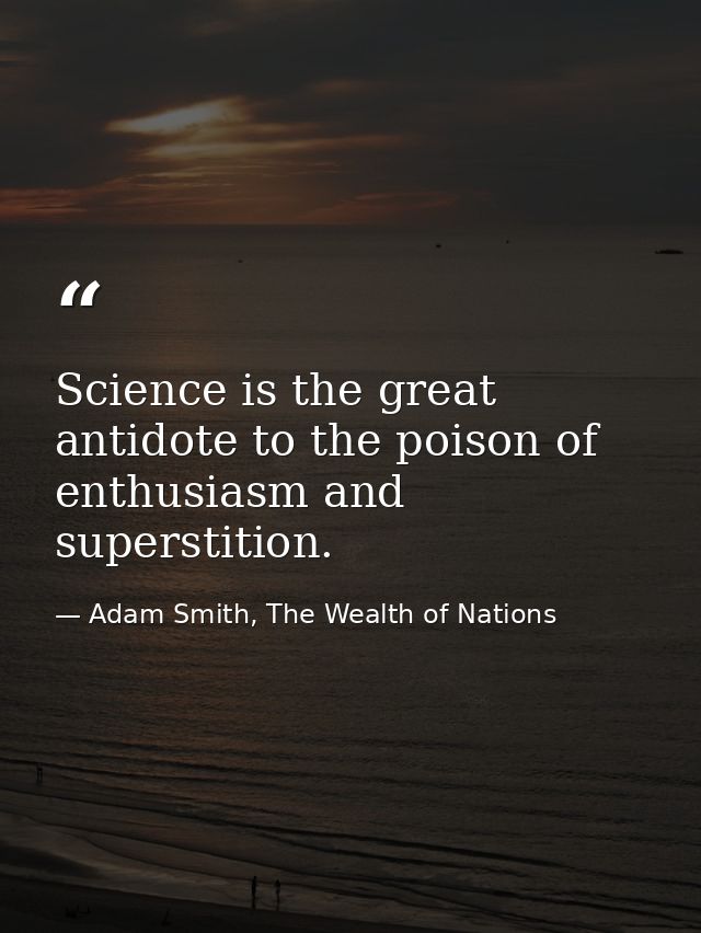 Science is the great antidote to the poison of enthusiasm and superstition. — Adam Smith, The Wealth of Nations