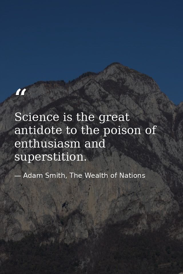 Science is the great antidote to the poison of enthusiasm and superstition. — Adam Smith, The Wealth of Nations