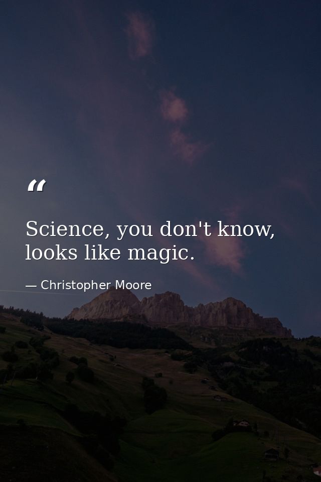 Science, you don't know, looks like magic. — Christopher Moore