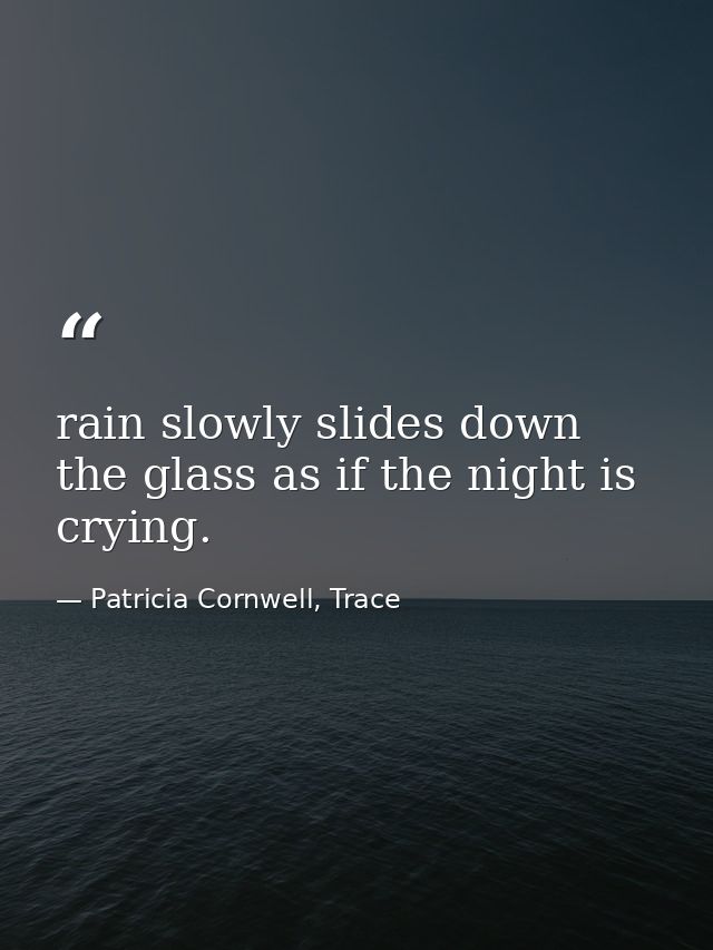 rain slowly slides down the glass as if the night is crying. — Patricia Cornwell, Trace