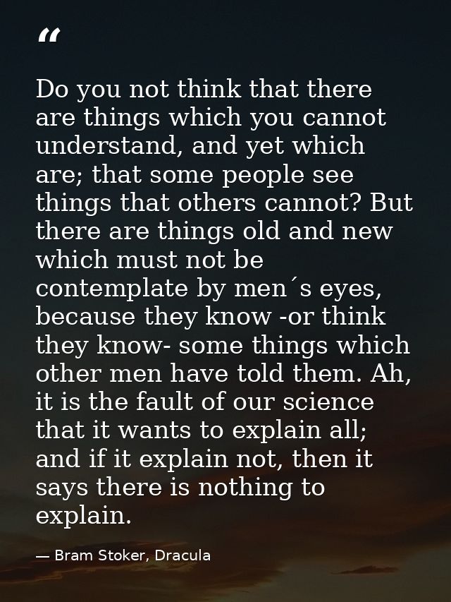 Do you not think that there are things which you cannot understand, and yet which are; that some people see things that  — Bram Stoker, Dracula