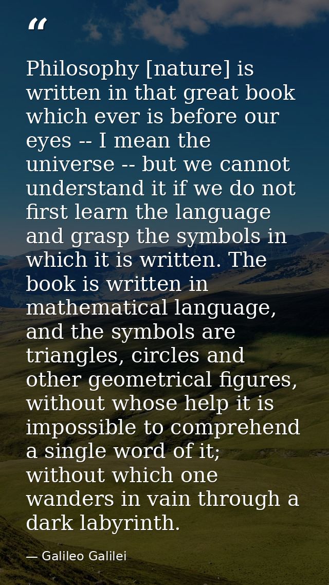 Philosophy [nature] is written in that great book which ever is before our eyes -- I mean the universe -- but we cannot  — Galileo Galilei