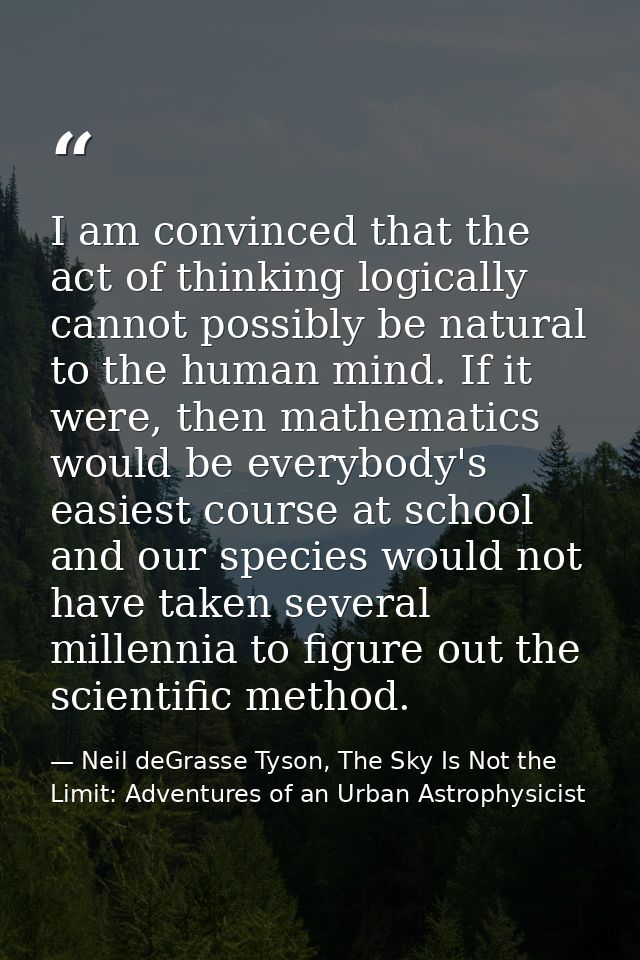 I am convinced that the act of thinking logically cannot possibly be natural to the human mind. If it were, then mathema — Neil deGrasse Tyson, The Sky Is Not the Limit: Adventures of an Urban Astrophysicist
