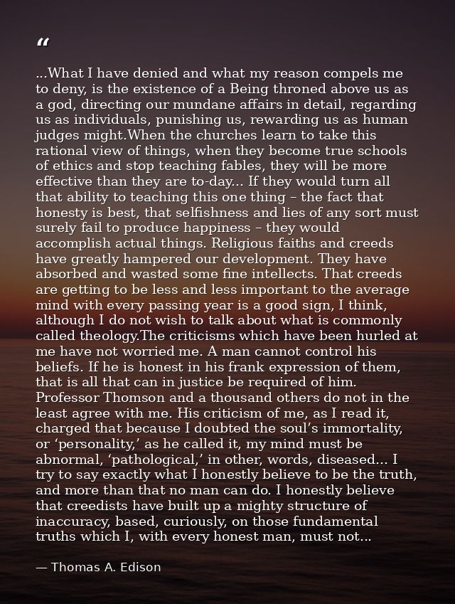 ...What I have denied and what my reason compels me to deny, is the existence of a Being throned above us as a god, dire — Thomas A. Edison
