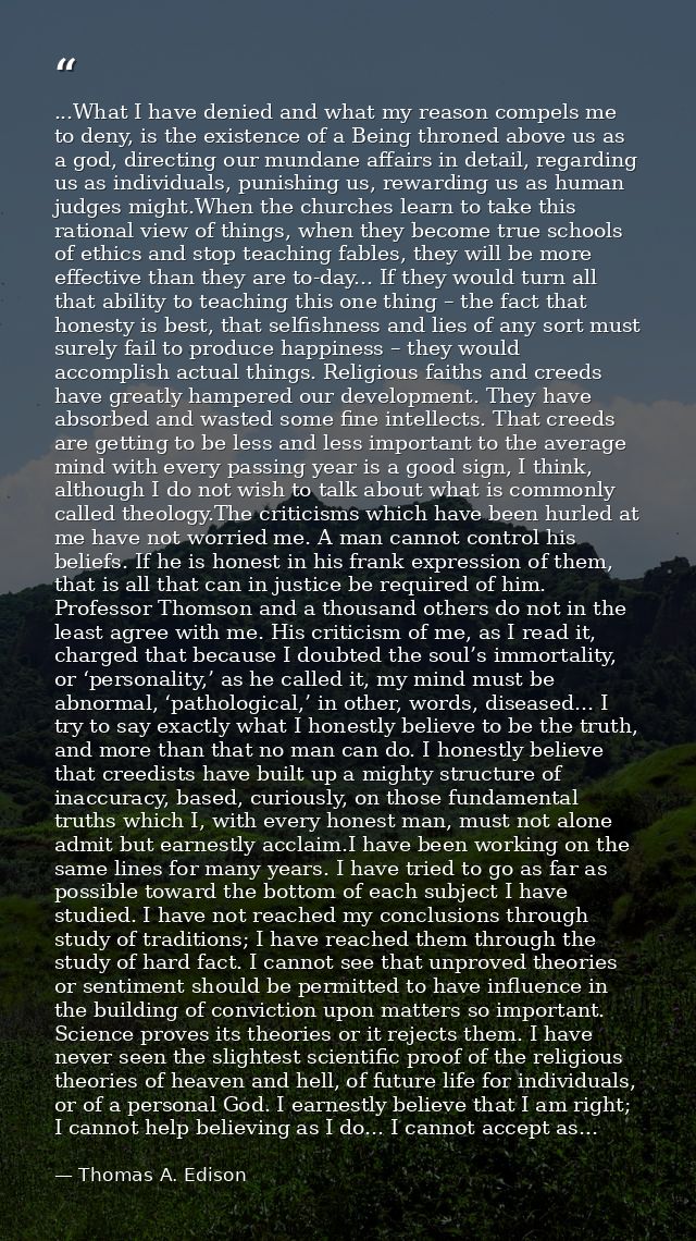 ...What I have denied and what my reason compels me to deny, is the existence of a Being throned above us as a god, dire — Thomas A. Edison