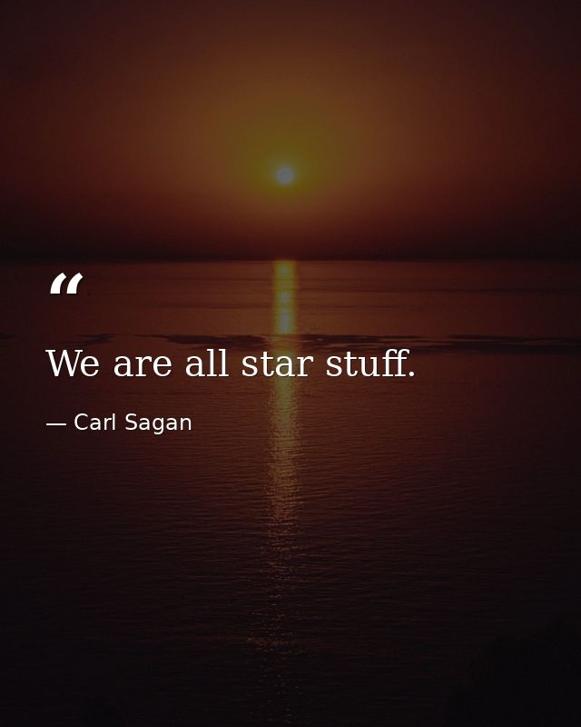We are all star stuff. — Carl Sagan