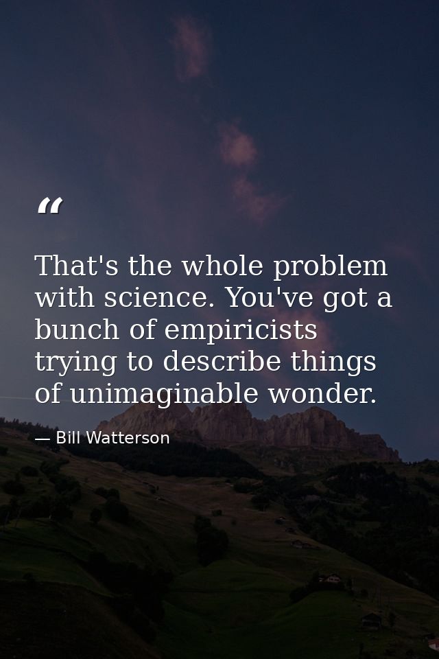 That's the whole problem with science. You've got a bunch of empiricists trying to describe things of unimaginable wonde — Bill Watterson