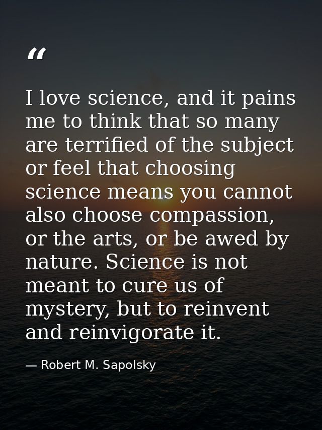 I love science, and it pains me to think that so many are terrified of the subject or feel that choosing science means y — Robert M. Sapolsky