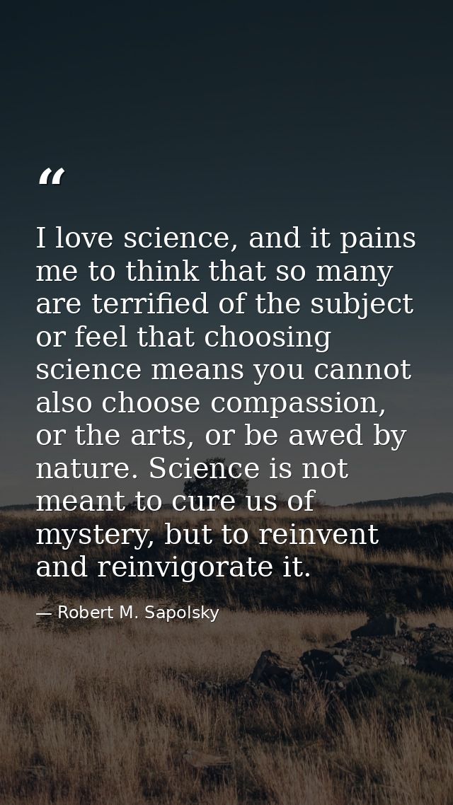 I love science, and it pains me to think that so many are terrified of the subject or feel that choosing science means y — Robert M. Sapolsky