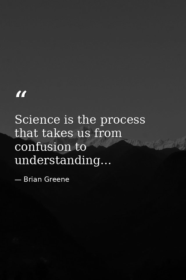 Science is the process that takes us from confusion to understanding... — Brian Greene