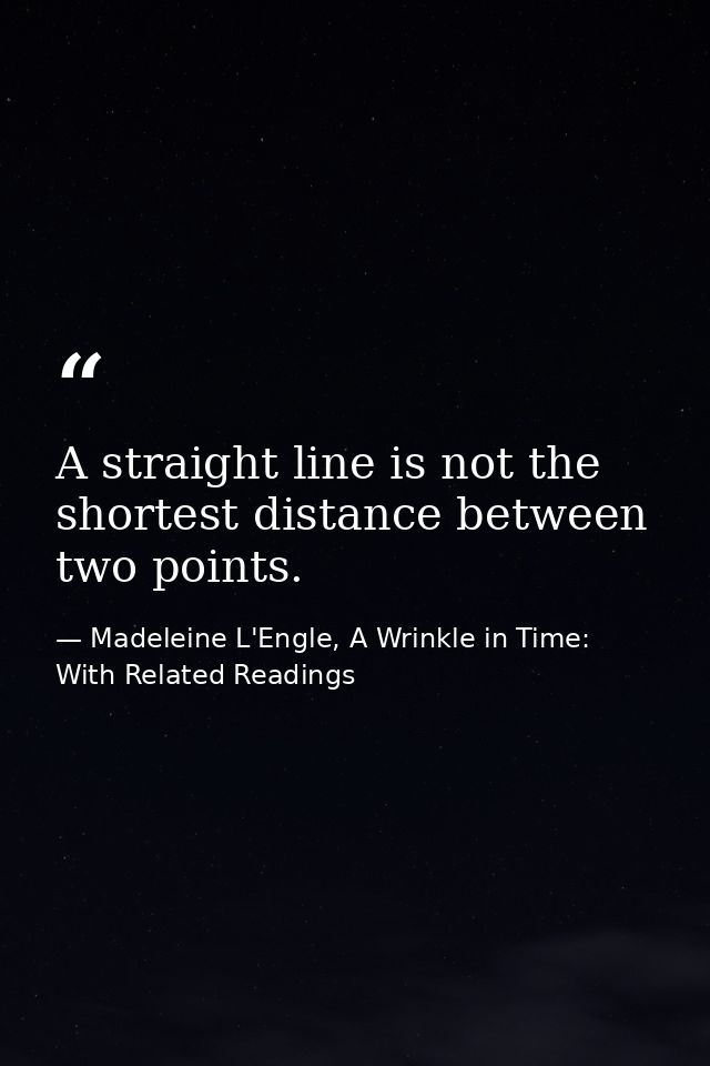 A straight line is not the shortest distance between two points. — Madeleine L'Engle, A Wrinkle in Time: With Related Readings