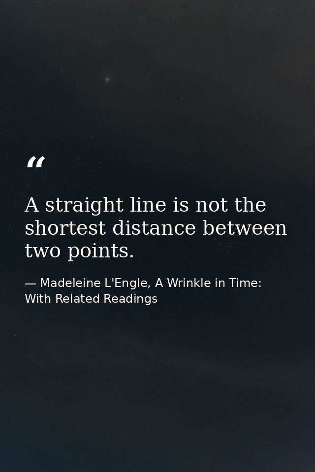 A straight line is not the shortest distance between two points. — Madeleine L'Engle, A Wrinkle in Time: With Related Readings
