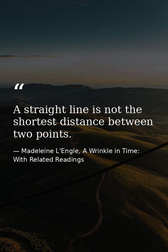 A straight line is not the shortest distance between two points. — Madeleine L'Engle, A Wrinkle in Time: With Related Readings