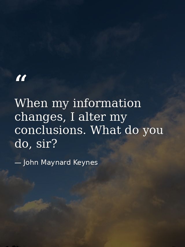 When my information changes, I alter my conclusions. What do you do, sir? — John Maynard Keynes