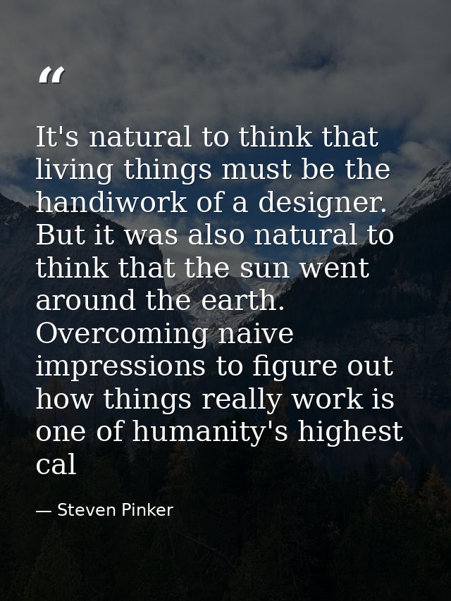 It's natural to think that living things must be the handiwork of a designer. But it was also natural to think that the  — Steven Pinker