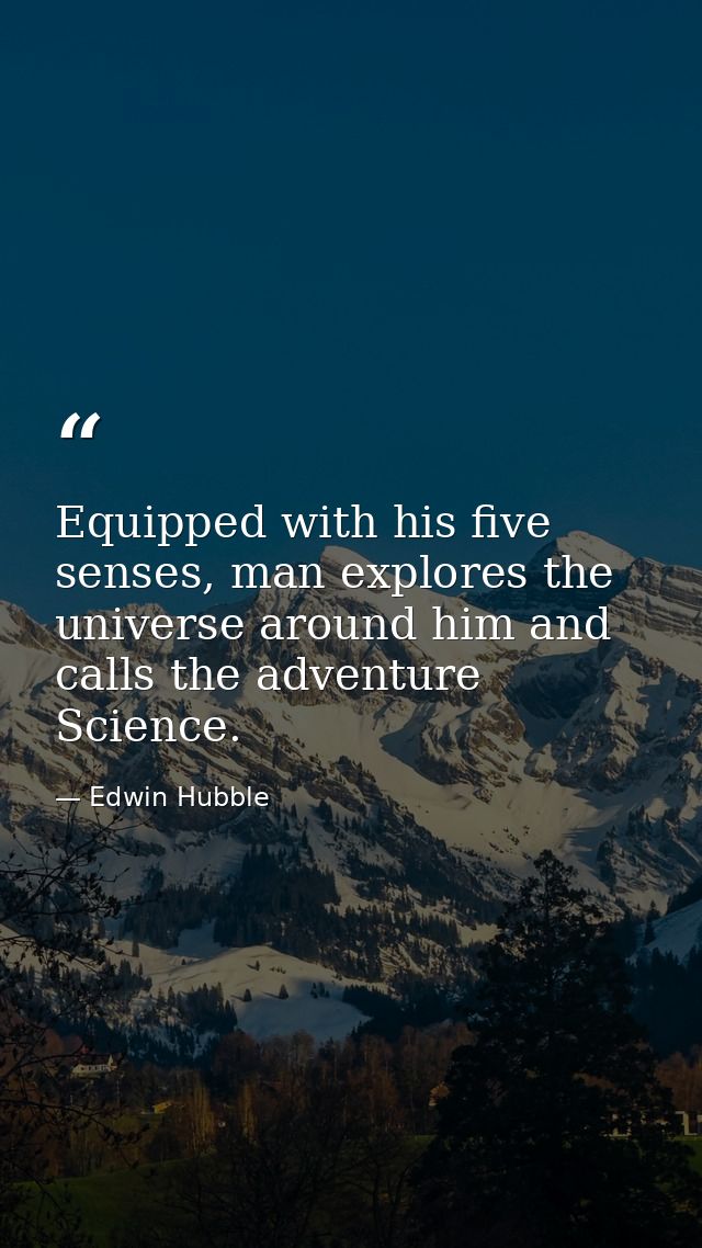 Equipped with his five senses, man explores the universe around him and calls the adventure Science. — Edwin Hubble